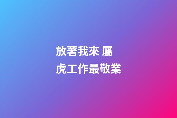 放著我來 屬虎工作最敬業